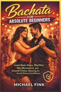 Bachata for Absolute Beginners: Learn Basic Steps, Rhythm, Hip Movement, and Smooth Partner Dancing for Social Dance Confidence cover