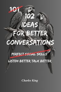 102 Ideas For Better Conversations: No Scripts. No Social Tricks. Simple Everyday Ideas to Listen Better, Respond Naturally, Connect With Others, and cover
