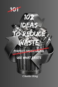 102 Ideas to Reduce Waste: No Extreme Lifestyle Changes. No Impossible Zero Waste Promises. Simple Everyday Ideas to Waste Less, Use Resources Better, cover