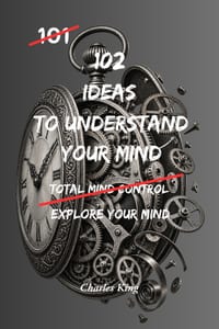 102 Ideas To Understand Your Mind: No Complex Psychology. No Complicated Theories. Simple Practical Ways To Observe How Your Mind Works cover
