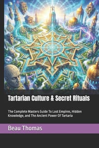Tartarian Culture & Secret Rituals: The Complete Masters Guide To Lost Empires, Hidden Knowledge, and The Ancient Power Of Tartaria cover
