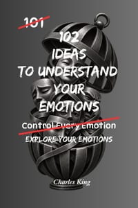 102 Ideas To Understand Your Emotions: No Complex Psychology. No Complicated Theories. Simple Practical Ways To Understand And Observe Your Emotions A cover