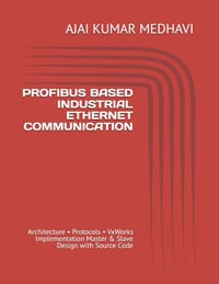 Profibus Based Industrial Ethernet Communication: Architecture - Protocols - VxWorks Implementation Master & Slave Design with Source Code cover
