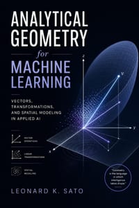 Analytical Geometry for Machine Learning: Vectors, Transformations, and Spatial Modeling in Applied AI cover