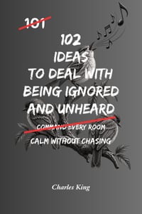 102 Ideas To Deal With Being Ignored And Unheard: No Forced Presence. No Instant Recognition. Simple Everyday Ideas To Stay Composed, Stop Chasing Att cover