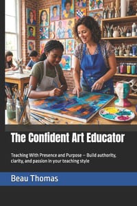 The Confident Art Educator: Teaching With Presence and Purpose - Build authority, clarity, and passion in your teaching style cover