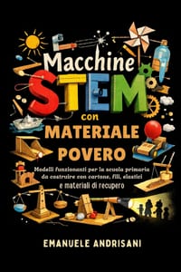 Macchine Stem Con Materiale Povero: Modelli funzionanti per la scuola primaria da costruire con cartone, fili, elastici e materiali di recupero cover