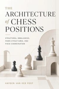 The Architecture of Chess Positions: Structural Imbalances, Pawn Structures, and Piece Coordination cover