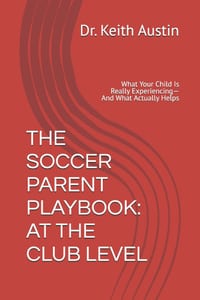 The Soccer Parent Playbook: AT THE CLUB LEVEL: What Your Child Is Really Experiencing- And What Actually Helps cover