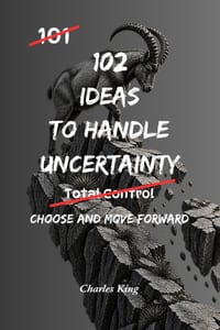 102 Ideas To Handle Uncertainty: No Perfect Certainty. No Total Control. Simple Everyday Ideas To Handle Uncertainty, Make Decisions, and Move Forward cover