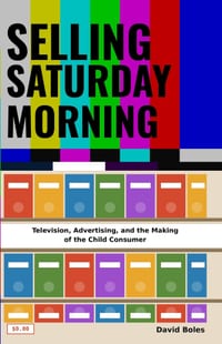 Selling Saturday Morning: Television, Advertising, and the Making of the Child Consumer cover