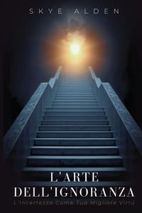 L'Arte dell'Ignoranza: L'Incertezza come Tua Migliore Virtù cover