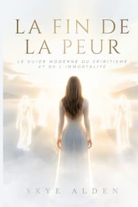 La Fin de la Peur: Le Guide Moderne du Spiritisme et de L'immortalité cover