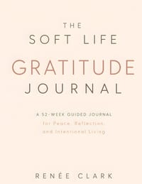 The Soft Life Gratitude Journal: A 52-Week Guided Journal for Peace, Reflection, and Intentional Living cover