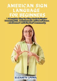 American Sign Language for Beginners: A Complete Step-by-Step Guide to Master Everyday ASL, Communicate with Confidence, and Connect with the Deaf Com cover