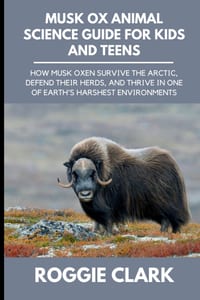 Musk Ox Animal Science Guide for Kids and Teens: How Musk Oxen Survive the Arctic, Defend Their Herds, and Thrive in One of Earth's Harshest Environme cover