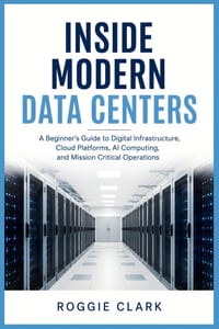 Inside Modern Data Centers: A Beginner's Guide to Digital Infrastructure, Cloud Platforms, AI Computing, and Mission Critical Operations cover