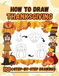 How to Draw Thanksgiving: 100 Fun Step-by-Step Easy Drawings for Kids including Turkeys, Falling Leaves, Fruits, Native Americans and Pilgrims cover