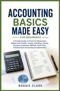 Accounting Basics Made Easy for Beginners: A Simple Guide to Financial Statements, Debits and Credits, Assets, Liabilities, Equity, Revenue, Expenses, cover