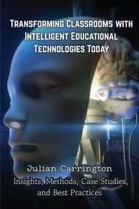 Transforming Classrooms with Intelligent Educational Technologies Today: Insights, Methods, Case Studies, and Best Practices cover