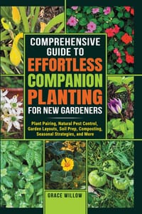 Comprehensive Guide to Effortless Companion Planting for New Gardeners: Plant Pairing, Natural Pest Control, Garden Layouts, Soil Prep, Composting, Se cover