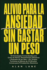 Alivio Para La Ansiedad Sin Gastar Un Peso: 63 Estrategias Comprobadas para Crisis de Pánico, Pensamientos Obsesivos y Espirales de las 3am-Sin Terapi cover
