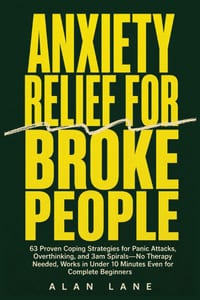Anxiety Relief for Broke People: 63 Proven Coping Strategies for Panic Attacks, Overthinking, and 3am Spirals-No Therapy Needed, Works in Under 10 Min cover