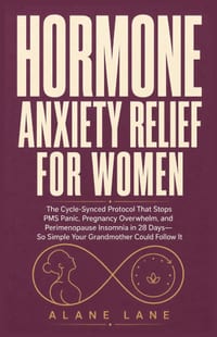 Hormone Anxiety Relief for Women: The Cycle-Synced Protocol That Stops PMS Panic, Pregnancy Overwhelm, and Perimenopause Insomnia in 28 Days-So Simple cover