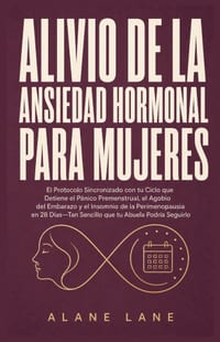 Alivio De La Ansiedad Hormonal Para Mujeres: El Protocolo Sincronizado con tu Ciclo que Detiene el Pánico Premenstrual, el Agobio del Embarazo y el In cover