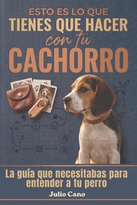 Esto es lo que tienes que hacer con tu cachorro: Y por qué todo lo demás no te está funcionando ( guía práctica para el día a día) cover