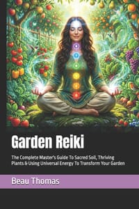 Garden Reiki: The Complete Master's Guide To Sacred Soil, Thriving Plants & Using Universal Energy To Transform Your Garden cover