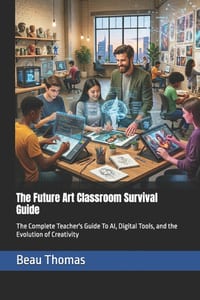 The Future Art Classroom Survival Guide: The Complete Teacher's Guide To AI, Digital Tools, and the Evolution of Creativity cover