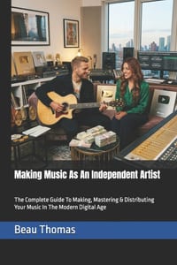 Making Music As An Independent Artist: The Complete Guide To Making, Mastering & Distributing Your Music In The Modern Digital Age cover