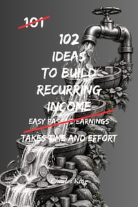 102 Ideas To Build Recurring Income: No Easy Income. No Instant Results. Simple Everyday Ideas To Create Ongoing Earnings, Structure What You Do, and cover