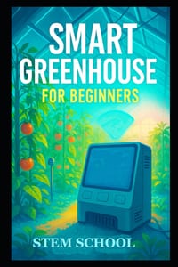 Smart Greenhouse for Beginners: A Practical Guide of Building, Automating, and Growing Efficient Greenhouse Systems cover
