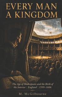Every Man a Kingdom: The Age of Shakespeare and the Birth of the Interior England 1599-1606 cover