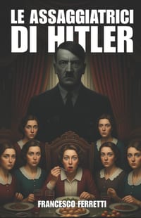 Le assaggiatrici di Hitler: La Storia Vera di Margot Wölk e delle Donne che Rischiarono la Vita per Hitler (1942-1944) cover