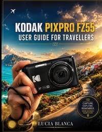 Kodak Pixpro Fz55 User Guide for Travellers: Complete Step-by-Step Instructions, Settings Guide, and Troubleshooting cover