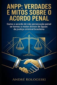 Anpp: Verdades e Mitos Sobre o Acordo Penal: Como o acordo de não persecução penal se tornou o maior divisor de águas da justiça criminal brasileira cover