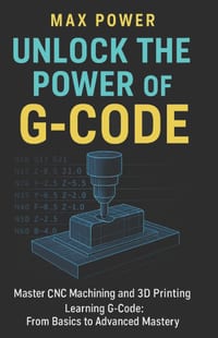 Unlock the Power of G-Code: Master CNC Machining and 3D Printing: from Basics to Advanced Mastery cover