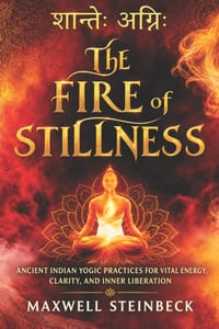 The Fire of Stillness: Ancient Indian Yogic Practices for Vital Energy, Clarity, and Inner Liberation: Breathwork, Meditation, and Tantric Yoga for In cover