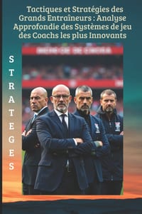 Tactiques et stratégies des grands entraîneurs: Analyse approfondie des systèmes de jeu des coachs les plus innovants.: Secrets des Grands Entraineurs cover
