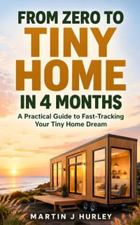 From Zero to Tiny Home in 4 Months: A Practical Guide to Fast-Tracking Your Tiny Home Dream (from Saving to Design to Living Mortgage-Free!) cover