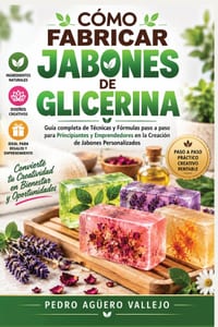 Cómo Fabricar Jobones de Glicerina: Guía completa de técnicas y fórmulas paso a paso para principiantes y Emprendedores en la creación de jabones pers cover