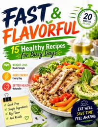 Fast & Flavorful: 15 Healthy Recipes for Busy Days: Quick and Easy 20-Minute Meals for Weight Loss, Energy, and Better Health cover