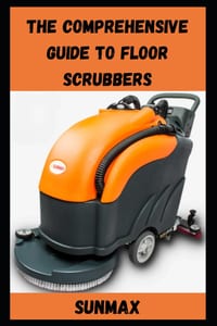 The Comprehensive Guide to Floor Scrubbers cover