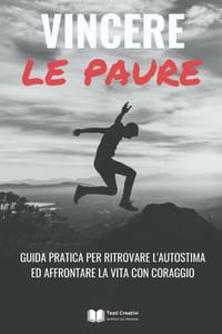 Vincere le Paure: Guida Pratica per Ritrovare l'Autostima ed Affrontare la Vita con Coraggio cover