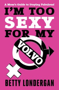 I'm Too Sexy for My Volvo: A Mom's Guide to Staying Fabulous! cover