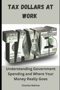 Tax Dollars at Work: Understanding Government Spending and Where Your Money Really Goes cover