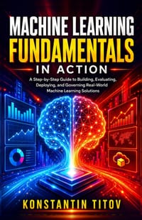 Machine Learning Fundamentals in Action: A Step-by-Step Guide to Implementing Machine Learning Solutions cover
